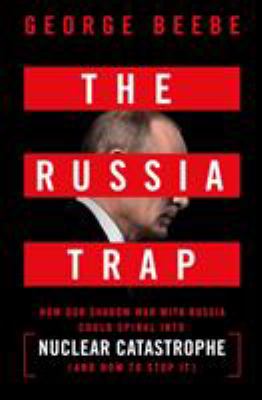 The Russia trap : how our shadow war with Russia could spiral into nuclear catastrophe