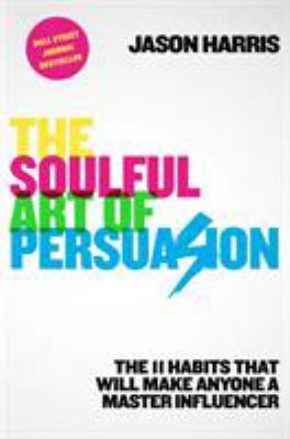 The soulful art of persuasion : the 11 habits that will make anyone a master influencer