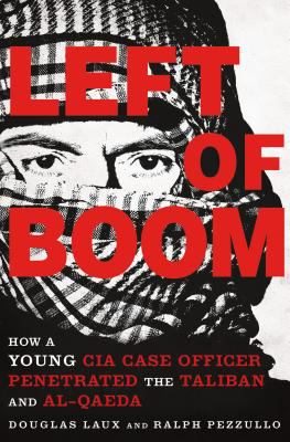 Left of boom : how a young CIA case officer penetrated the Taliban and al-Qaeda