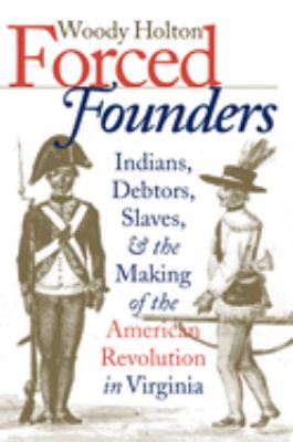 Forced founders : Indians, debtors, slaves, and the making of the American Revolution in Virginia