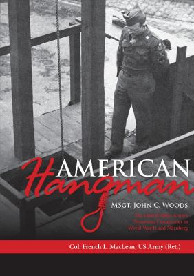 American hangman : MSgt. John C. Woods, the United States Army's notorious executioner in World War II and Nürnberg