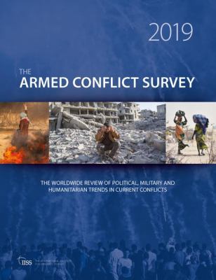 The Armed Conflict Survey 2019 : the worldwide review of political, military and humanitarian trends in current conflicts