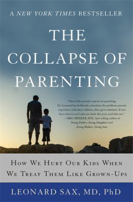 The collapse of parenting : how we hurt our kids when we treat them like grown-ups