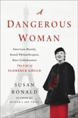 A dangerous woman : American beauty, noted philanthropist, Nazi collaborator : the life of Florence Gould