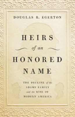 Heirs of an honored name : the decline of the Adams family and the rise of modern America