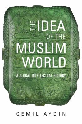 The idea of the Muslim world : a global intellectual history