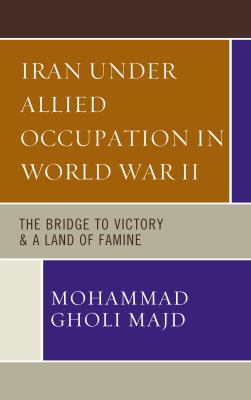 Iran under Allied occupation in World War II : the bridge to victory & a land of famine