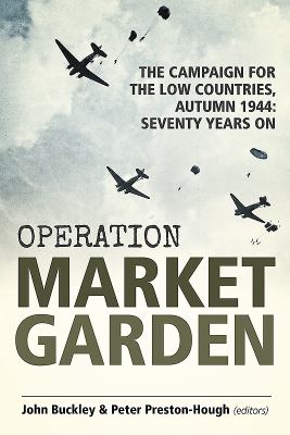 Operation market garden : the campaign for the Low Countries, Autumn 1944 : seventy years on