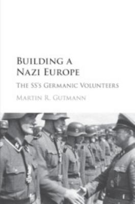 Building a Nazi Europe : the SS's Germanic volunteers