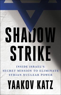 Shadow strike : inside Israel's secret mission to eliminate Syrian nuclear power