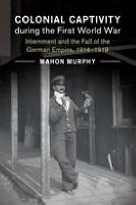 Colonial captivity during the First World War : internment and the fall of the German empire, 1914-1919