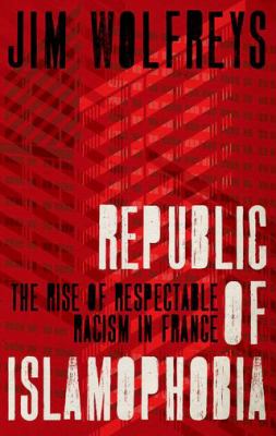 Republic of Islamophobia : the rise of respectable racism in France