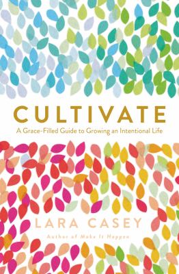Cultivate : a grace-filled guide to growing an intentional life