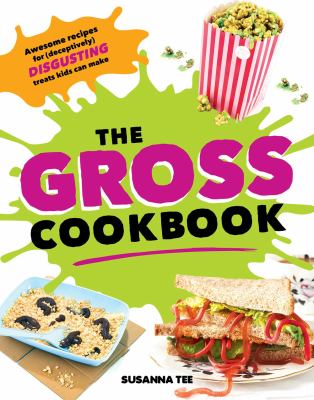 The gross cookbook : awesome recipes for (deceptively) disgusting treats kids can make