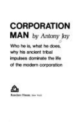 Corporation man; who he is, what he does, why his ancient tribal impulses dominate the life of the modern corporation.