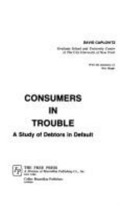 Consumers in trouble; : a study of debtors in default[by] David Caplovitz. With the assistance of Eric Single.