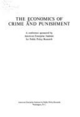 The economics of crime and punishment;a conference sponsored by American Enterprise Institute for Public Policy Research.