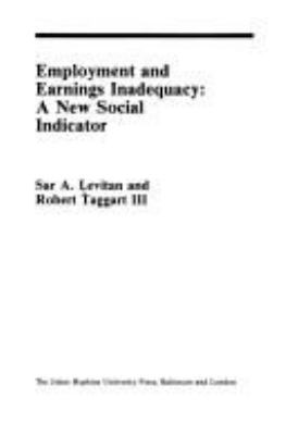 Employment and earnings inadequacy: a new social indicator [by] Sar A. Levitan and Robert Taggart III.