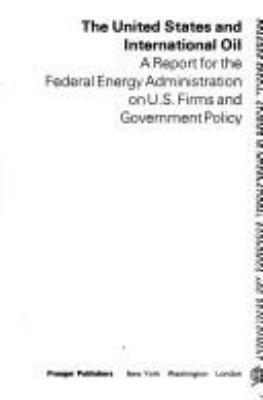 The United States and international oil : a report for the Federal Energy Administration on U.S. firms and Government policy