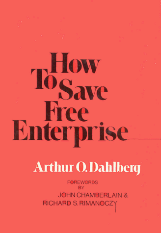 How to save free enterprise /by Arthur Dahlberg ; foreword by Richard Stanton Rimanoczy ; introd. by John Chamberlain.