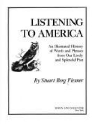 Listening to America : an illustrated history of words and phrases from our lively and splendid past /by Stuart Berg Flexner.