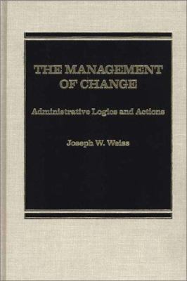 The management of change : administrative logics and actions / Joseph W. Weiss.