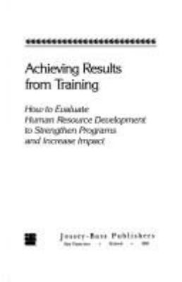 Achieving results from training : how to evaluate human resource development to strengthen programs and increase impact