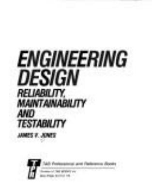 Engineering design : reliability, maintainability, and testability /James V. Jones.