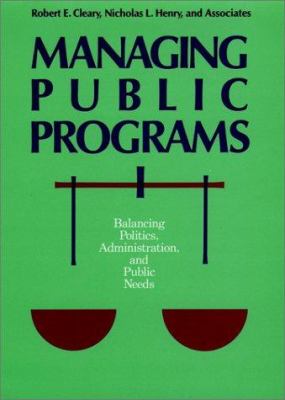 Managing public programs : balancing politics, administration, and public needs