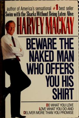 Beware the naked man who offers you his shirt : do what you love, love what you do, deliver more than you promise /Harvey Mackay.