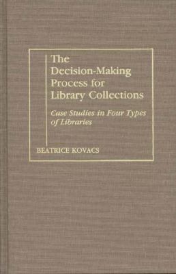 The decision-making process for library collections : case studies in four types of libraries /Beatrice Kovacs.