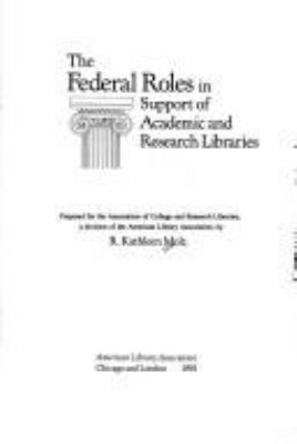 The federal roles in support of academic and research libraries /prepared for the Association of College and Research Libraries, a division of the American Library Association, by R. Kathleen Molz.