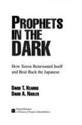 Prophets in the dark : how Xerox reinvented itself and beat back the Japanese /David T. Kearns, David A. Nadler.