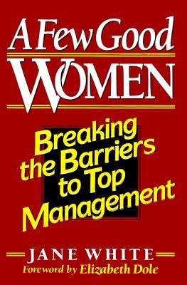 A few good women : breaking the barriers to top management / Jane White ; foreword by Elizabeth Dole.