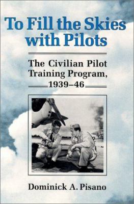 To fill the skies with pilots : the Civilian Pilot Training Program, 1939-46 /Dominick A. Pisano.