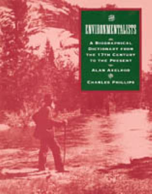 The environmentalists : a biographical dictionary from the 17th century to the present /Alan Axelrod and Charles Phillips.