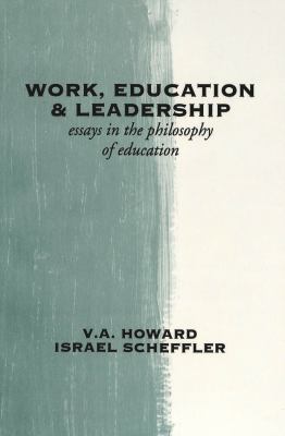 Work, education, and leadership : essays in the philosophy of education /V.A. Howard, Israel Scheffler.