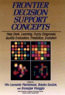 Frontier decision support concepts : help desk, learning, fuzzy diagnoses, quality evaluation, prediction, evolution /edited by Vito Leonardo Plantamura, Branko Souček, Giuseppe Visaggio.