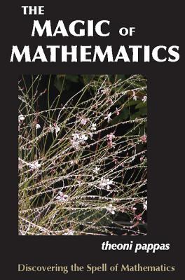 The magic of mathematics : discovering the spell of mathematics /Theoni Pappas.