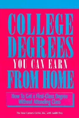 College degrees you can earn from home : how to earn a first-class degree without attending class /the New Careers Center, Inc., with Judith Frey.