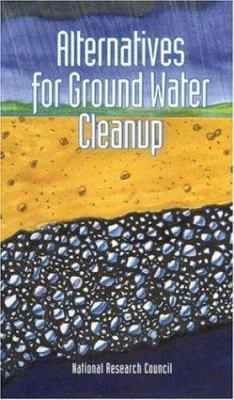 Alternatives for ground water cleanup /Committee on Ground Water Cleanup Alternatives, Water Science and Technology Board, Board on Radioactive Waste Management, Commission on Geosciences, Environment, and Resources, .