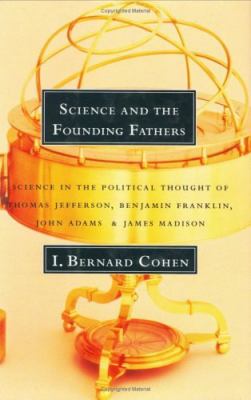 Science and the founding fathers : science in the political thought of Jefferson, Franklin, Adams and Madison