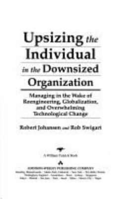 Upsizing the individual in the downsized organization : managing in the wake of reengineering, globalization, and overwhelming technological change /Robert Johansen and Rob Swigart.