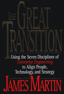 The great transition : using the seven disciplines of enterprise engineering to align people, technology, and strategy /James Martin.