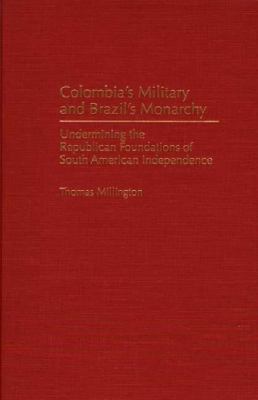 Colombia's military and Brazil's monarchy : undermining the republican foundations of South American independence /Thomas Millington.