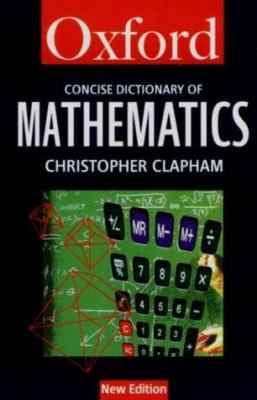 The concise Oxford dictionary of mathematics /Christopher Clapham.