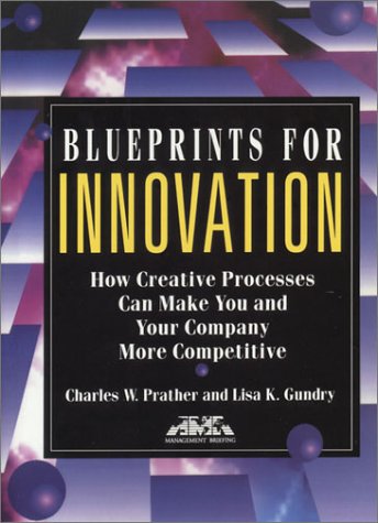 Blueprints for innovation : how creative processes can make you and your company more competitive