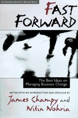 Fast forward : the best ideas on managing business change / edited with an introduction and epilogue by James Champy and Nitin Nohria.