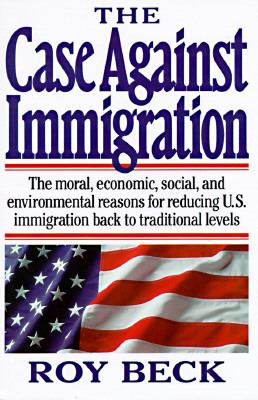 The case against immigration : the moral, economic, social, and environmental reasons for reducing U.S. immigration back to traditional levels /Roy Beck.