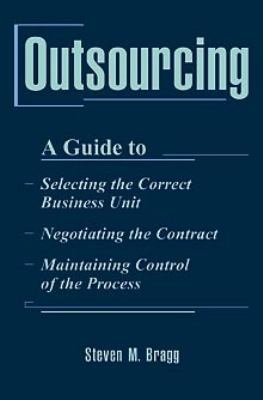 Outsourcing : a guide to-- selecting the correct business unit-- negotiating the contract-- maintaining control of the process